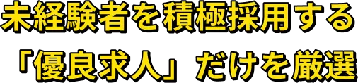 未経験者を積極採用する 「優良求人」だけを厳選