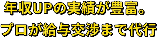 年収UPの実績が豊富。 プロが給与交渉まで代行