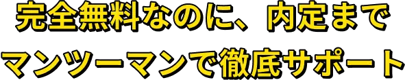 完全無料なのに、内定までマンツーマンで徹底サポート